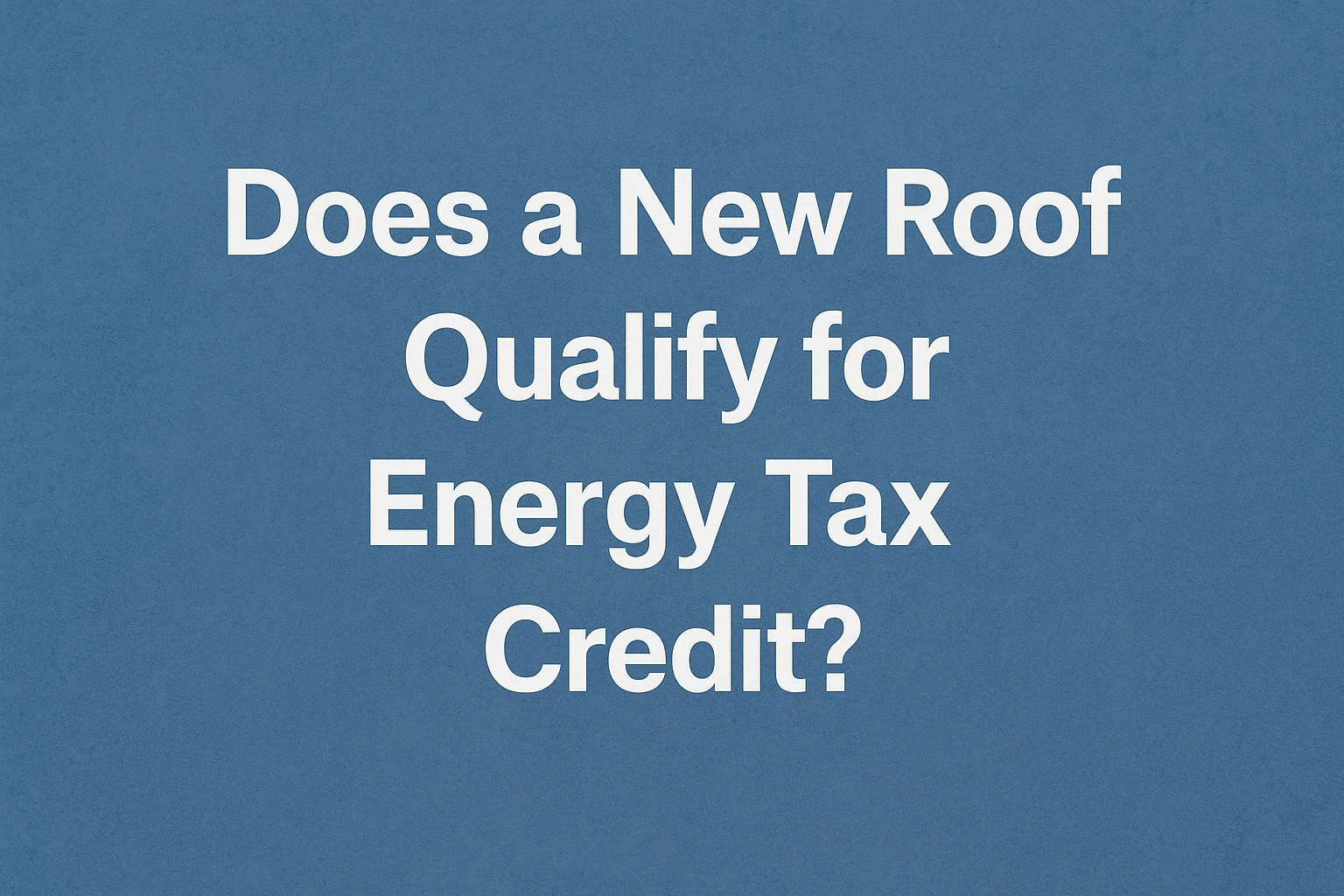 Navy background, white text: "Does a New Roof Qualify for Energy Tax Credit?"